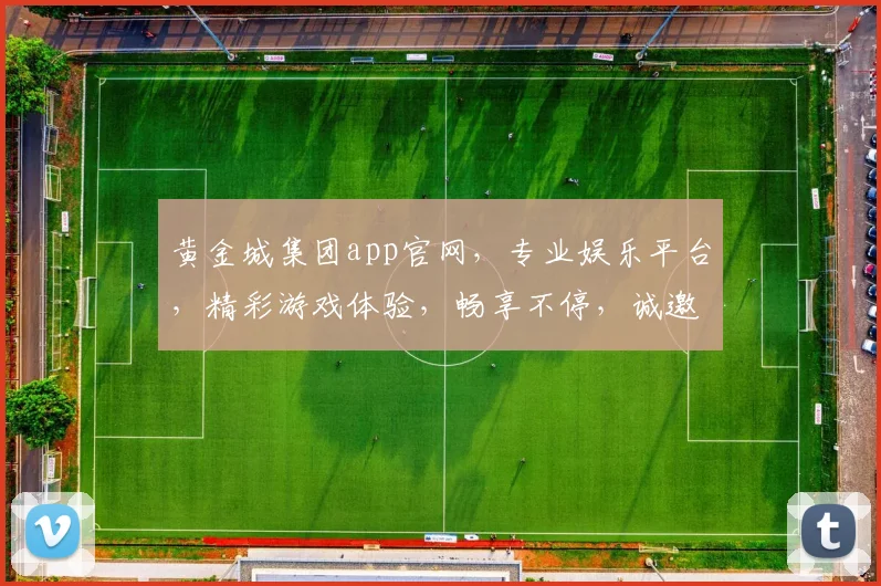 黄金城集团app官网，专业娱乐平台，精彩游戏体验，畅享不停，诚邀加入