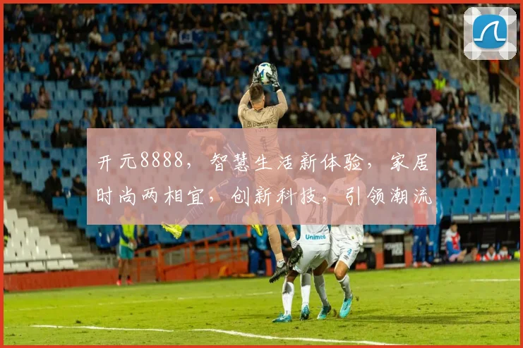 开元8888，智慧生活新体验，家居时尚两相宜，创新科技，引领潮流。
